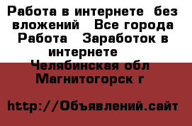 Работа в интернете, без вложений - Все города Работа » Заработок в интернете   . Челябинская обл.,Магнитогорск г.